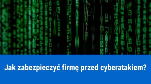 Jak zabezpieczyć firmę przed cyberatakiem?