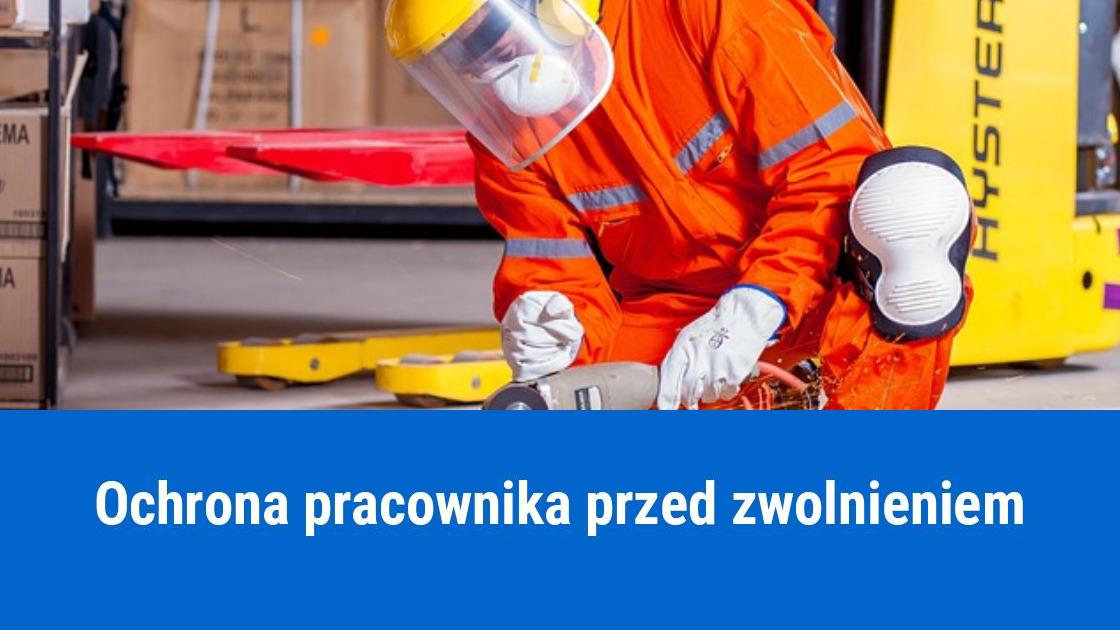Kiedy pracownik jest chroniony przed zwolnieniem?