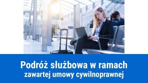 Podróż służbowa, a umowa cywilnoprawna